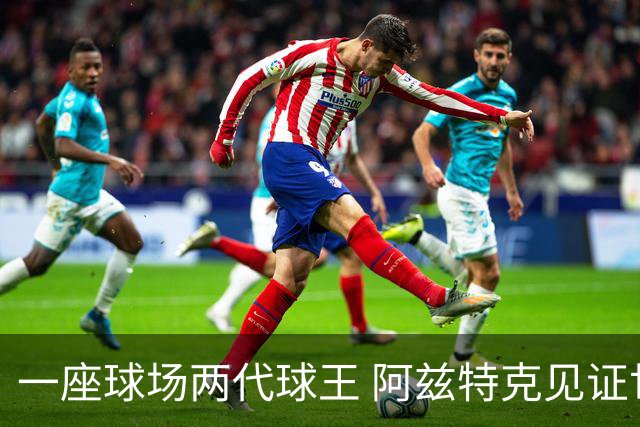 一座球场两代球王 阿兹特克见证世界杯“三重浪”