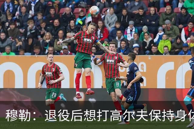 穆勒：退役后想打高尔夫保持身体状态 未来不会排除回归拜仁可能